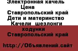 Электронная качель › Цена ­ 8 000 - Ставропольский край Дети и материнство » Качели, шезлонги, ходунки   . Ставропольский край